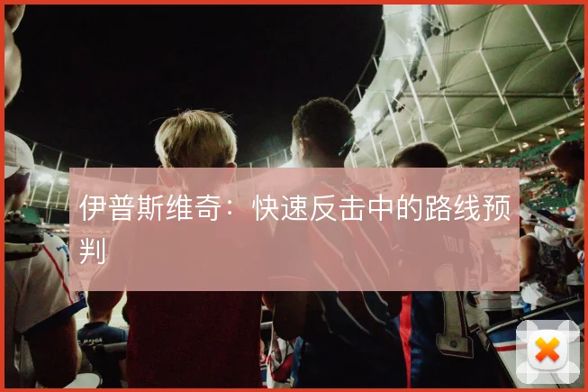 伊普斯维奇:快速反击中的路线预判