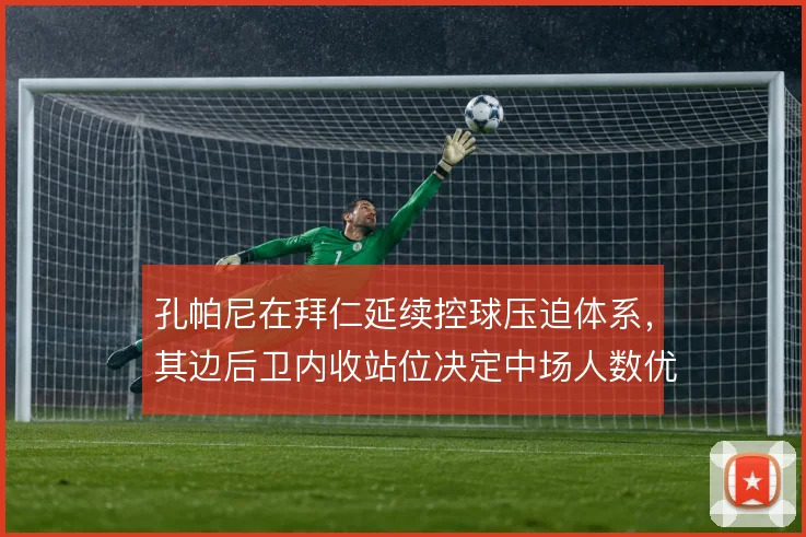 孔帕尼在拜仁延续控球压迫体系，其边后卫内收站位决定中场人数优势