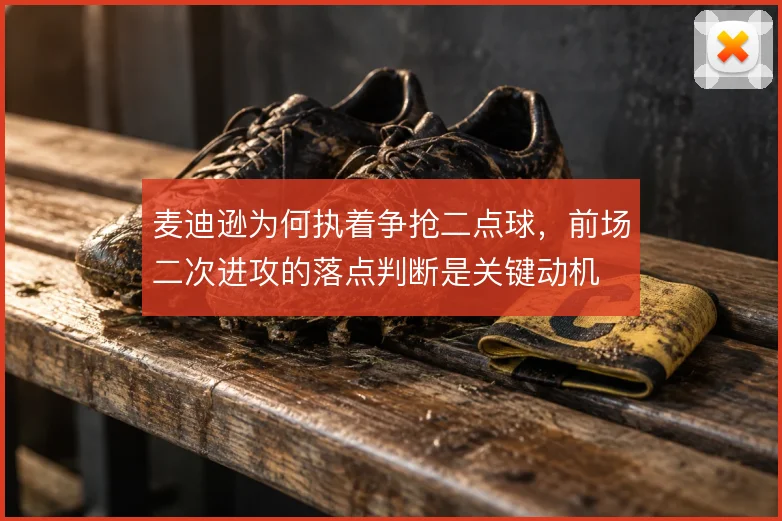 麦迪逊为何执着争抢二点球，前场二次进攻的落点判断是关键动机