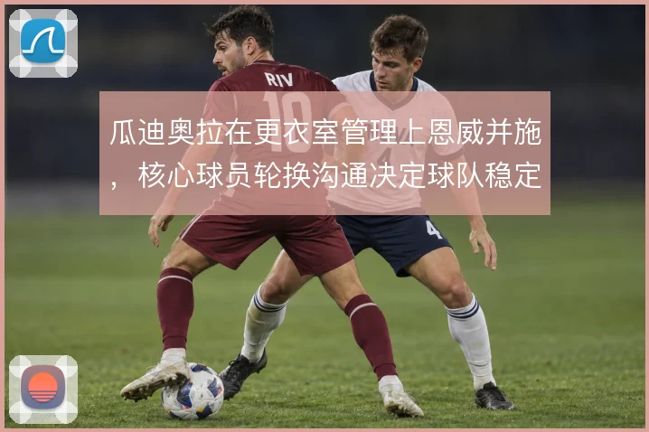 瓜迪奥拉在更衣室管理上恩威并施，核心球员轮换沟通决定球队稳定