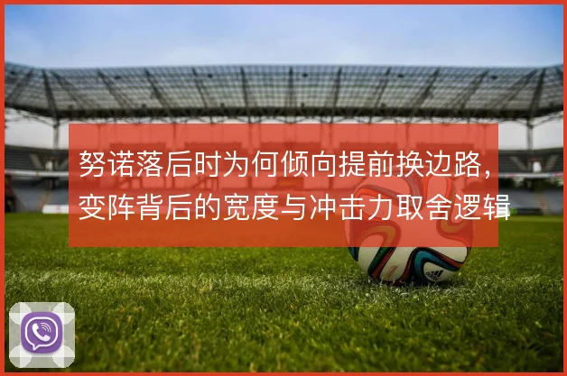 努诺落后时为何倾向提前换边路,变阵背后的宽度与冲击力取舍逻辑