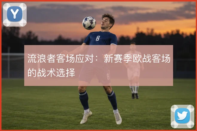 流浪者客场应对：新赛季欧战客场的战术选择
