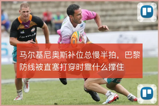 马尔基尼奥斯补位总慢半拍，巴黎防线被直塞打穿时靠什么撑住