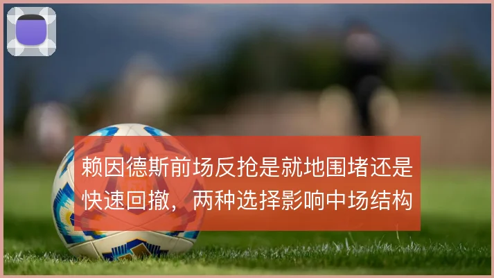 赖因德斯前场反抢是就地围堵还是快速回撤,两种选择影响中场结构