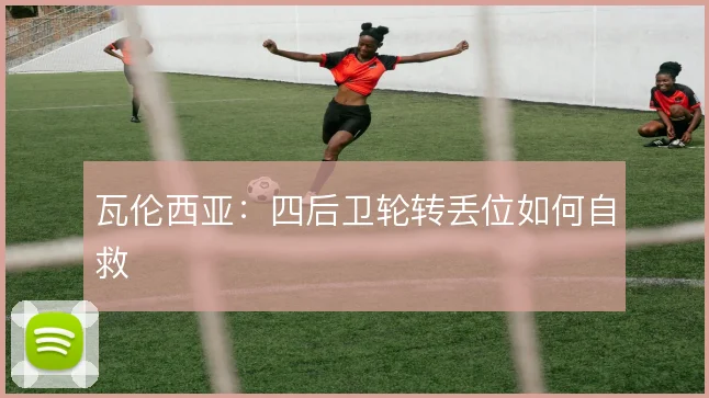 瓦伦西亚:四后卫轮转丢位如何自救