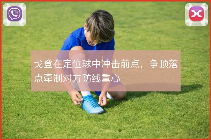 戈登在定位球中冲击前点，争顶落点牵制对方防线重心