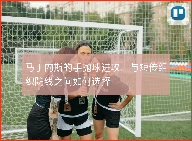 马丁内斯的手抛球进攻，与短传组织防线之间如何选择