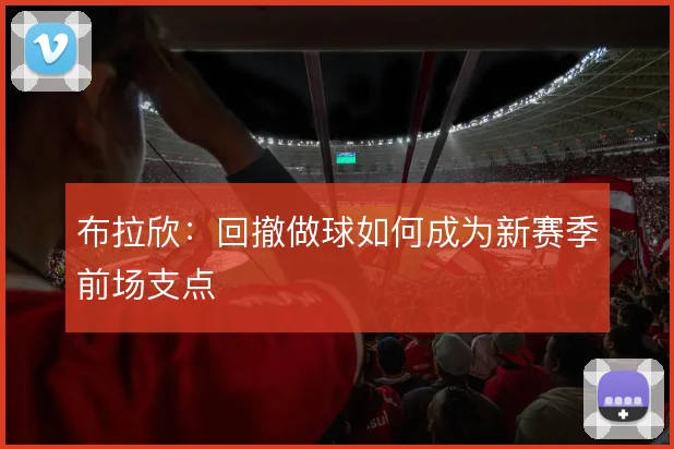布拉欣：回撤做球如何成为新赛季前场支点