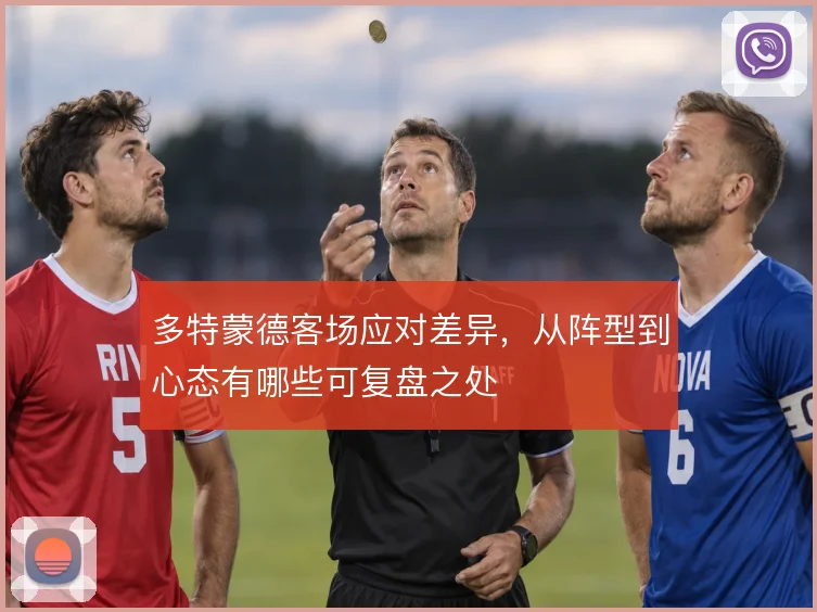 多特蒙德客场应对差异,从阵型到心态有哪些可复盘之处