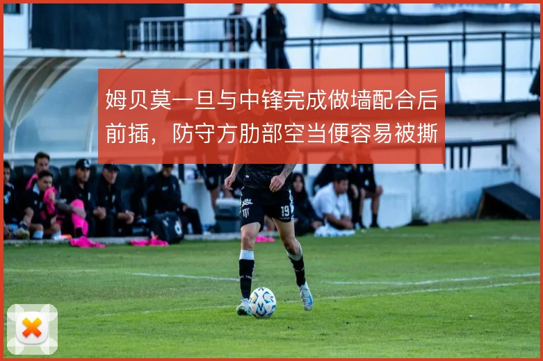 姆贝莫一旦与中锋完成做墙配合后前插，防守方肋部空当便容易被撕裂