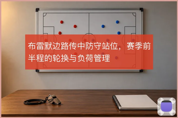 布雷默边路传中防守站位,赛季前半程的轮换与负荷管理