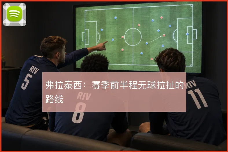 弗拉泰西：赛季前半程无球拉扯的路线